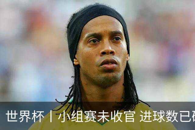 世界杯丨小组赛未收官 进球数已破单届历史纪录