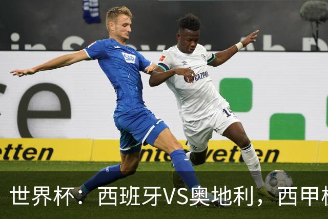 世界杯：西班牙VS奥地利，西甲极致传控硬刚德甲疯抢，奥地利能否再造冷门奇迹？比分预测