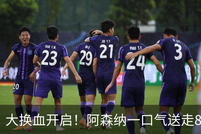 大换血开启！阿森纳一口气送走8名青训队员，重磅买断夺冠功臣