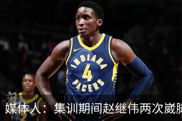 媒体人：集训期间赵继伟两次崴脚 大秋三宁李弘权高诗岩也都带伤