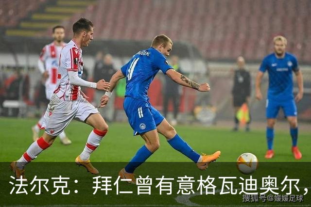 法尔克：拜仁曾有意格瓦迪奥尔，但目前引援重点是布朗和塞巴里