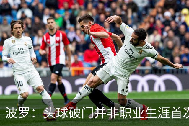 波罗：头球破门并非职业生涯首次，皮球的落点很合适