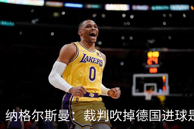 纳格尔斯曼：裁判吹掉德国进球是丑闻 我绝不会辞职的