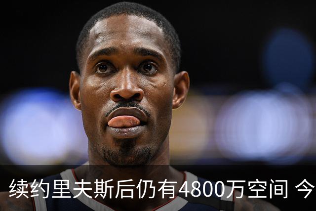 续约里夫斯后仍有4800万空间 今年休赛期或是湖人最后的补强时机