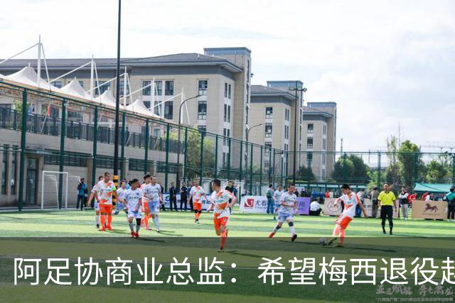 阿足协商业总监：希望梅西退役越晚越好，我们已提前几年进行规划