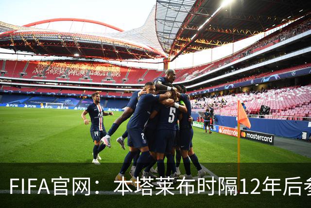 FIFA官网：本塔莱布时隔12年后参加世界杯，2年前因心脏骤停手术